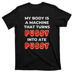 My Body Is A Machine That Turns Pussy Into Ate Pussy T-Shirt