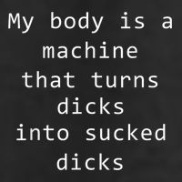 My Body Is A Machine That Turns Dicks Into Sucked Dicks Funny Meme Tumbler