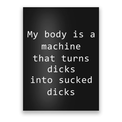 My Body Is A Machine That Turns Dicks Into Sucked Dicks Funny Meme Poster