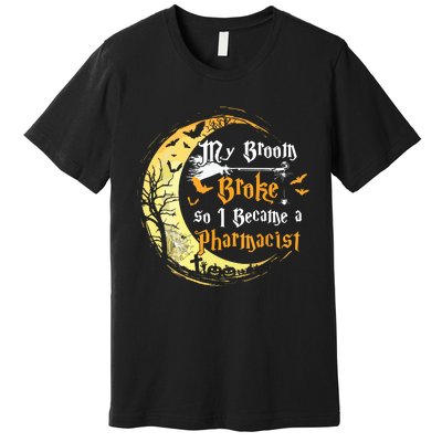 My Broom Is Broke So I Became A Pharmacist Halloween Premium T-Shirt