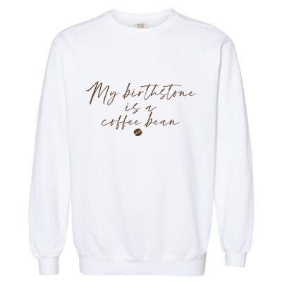 My Birthstone Is A Coffee Bean Funny Coffee Lover Garment-Dyed Sweatshirt