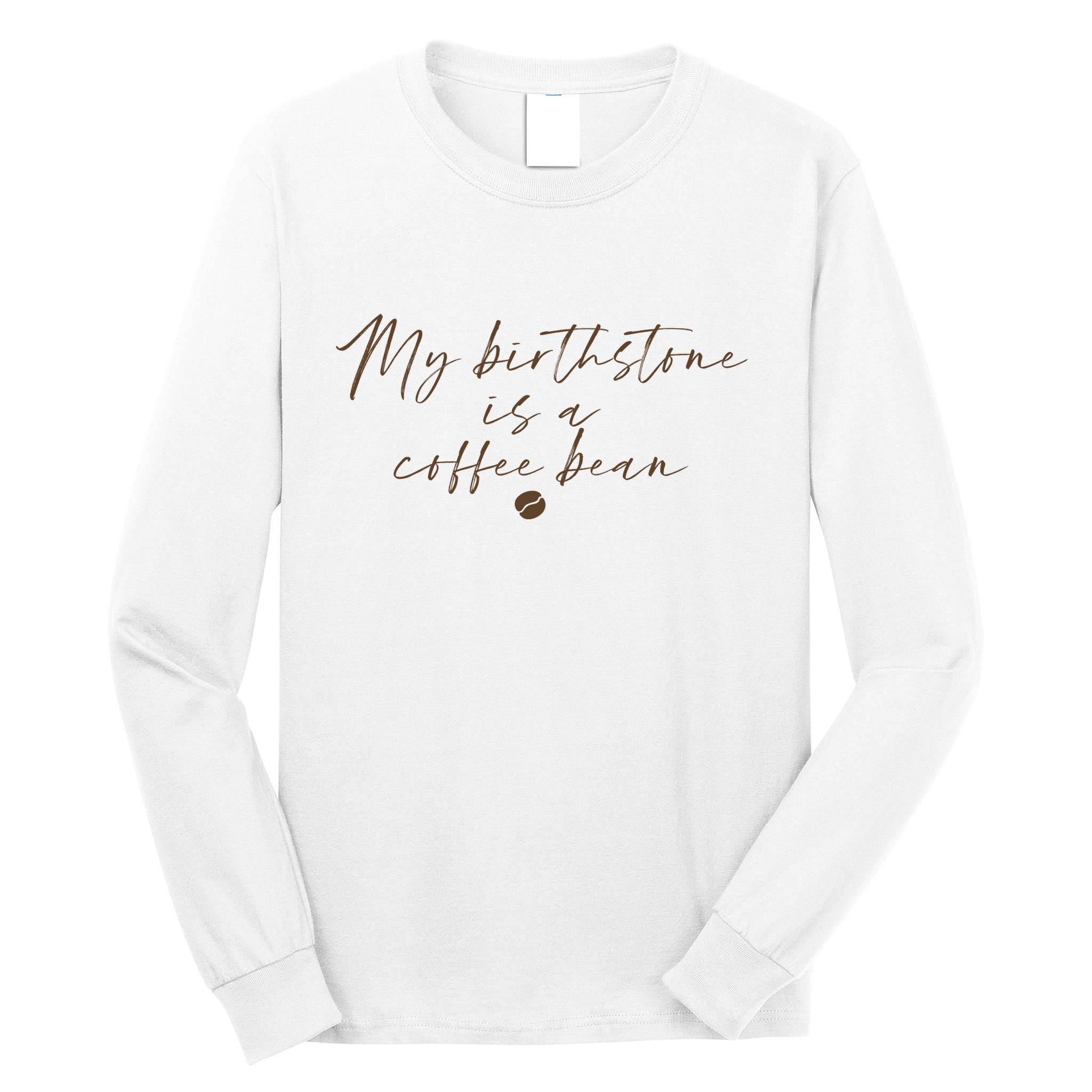 My Birthstone Is A Coffee Bean Funny Coffee Lover Long Sleeve Shirt