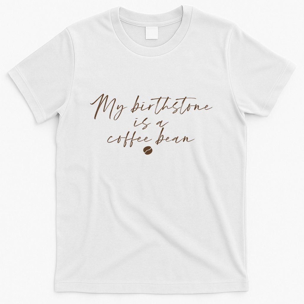 My Birthstone Is A Coffee Bean Funny Coffee Lover T-Shirt