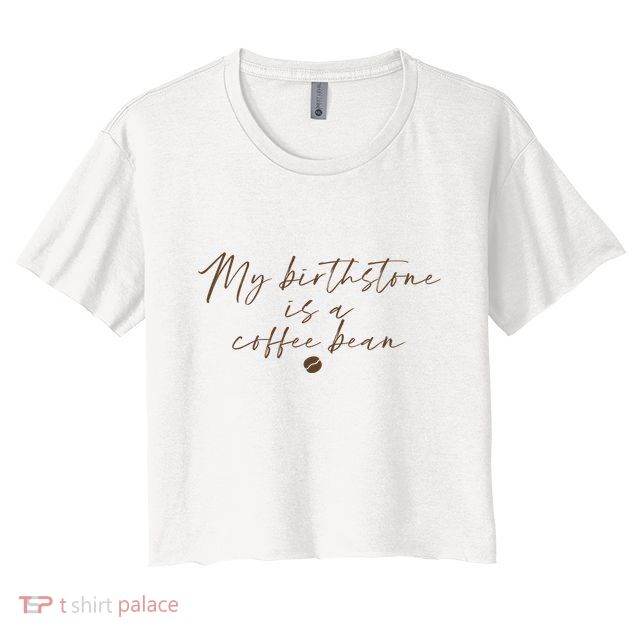 My Birthstone Is A Coffee Bean Funny Coffee Lover Crop Top
