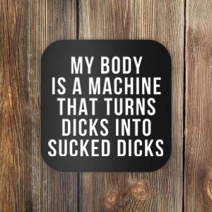 My Body Is A Machine That Turns Dicks Into Sucked Dicks Coaster