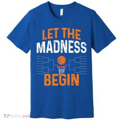 March Basketball Let The Madness Begin Funny Bracket Party Meaningful Gift Premium T-Shirt