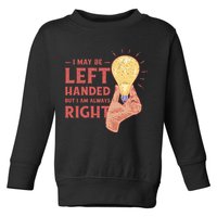 May Be Left Handed But I'm Always Right Toddler Sweatshirt