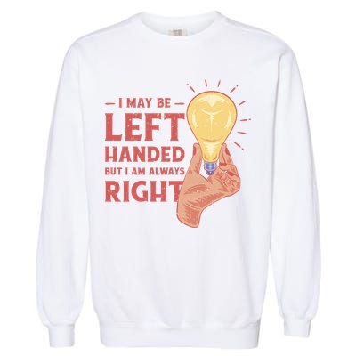 May Be Left Handed But I'm Always Right Garment-Dyed Sweatshirt