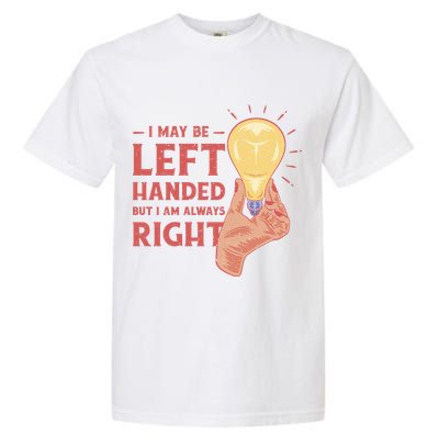 May Be Left Handed But I'm Always Right Garment-Dyed Heavyweight T-Shirt