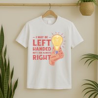 May Be Left Handed But I'm Always Right T-Shirt