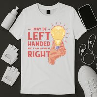 May Be Left Handed But I'm Always Right T-Shirt