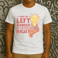 May Be Left Handed But I'm Always Right T-Shirt