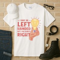 May Be Left Handed But I'm Always Right Tall T-Shirt