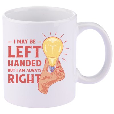 May Be Left Handed But I'm Always Right 11oz C Handle Ceramic Mug