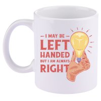 May Be Left Handed But I'm Always Right 11oz C Handle Ceramic Mug