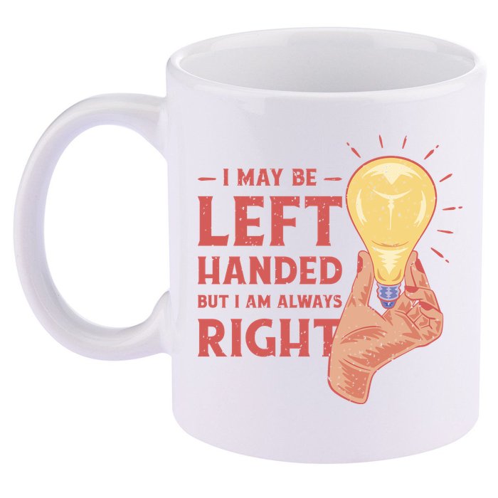 May Be Left Handed But I'm Always Right 11oz C Handle Ceramic Mug