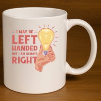 May Be Left Handed But I'm Always Right 11oz C Handle Ceramic Mug