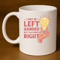 May Be Left Handed But I'm Always Right 11oz C Handle Ceramic Mug
