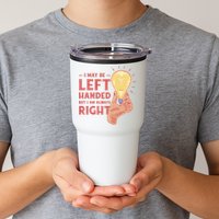 May Be Left Handed But I'm Always Right Tumbler