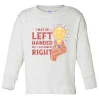 May Be Left Handed But I'm Always Right Toddler Long Sleeve Shirt