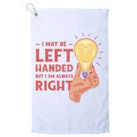 May Be Left Handed But I'm Always Right Golf Towel