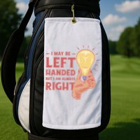 May Be Left Handed But I'm Always Right Golf Towel
