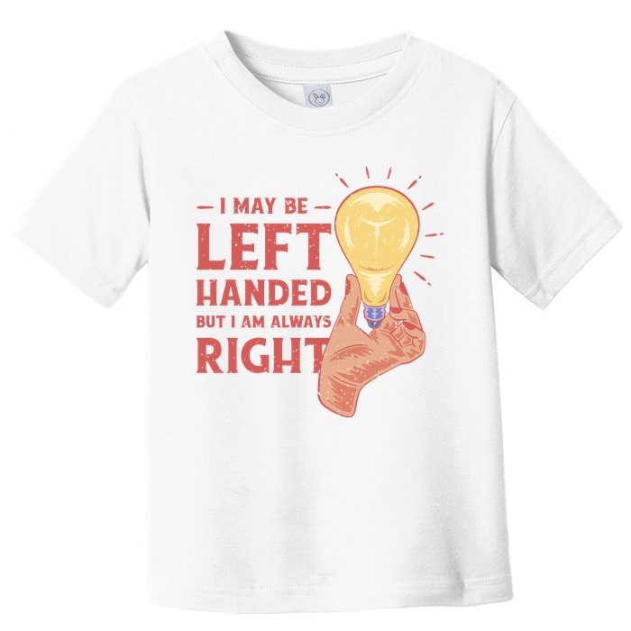 May Be Left Handed But I'm Always Right Toddler T-Shirt