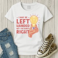 May Be Left Handed But I'm Always Right Womens T-Shirt
