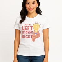 May Be Left Handed But I'm Always Right Womens T-Shirt
