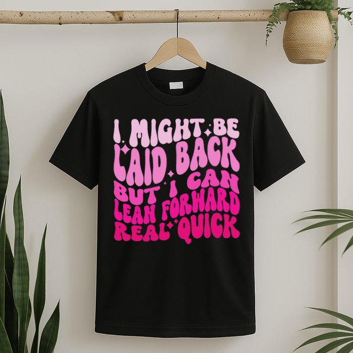 Might Be Laid Back, But I Can Lean Forward Real Quick Quote T-Shirt