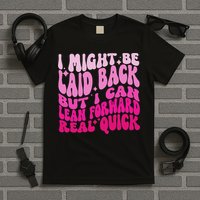 Might Be Laid Back, But I Can Lean Forward Real Quick Quote T-Shirt