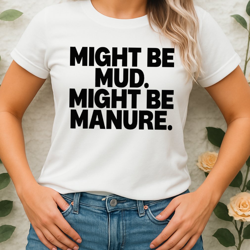 Might Be Mud Might Be Manure Funny Quote Womens T-Shirt