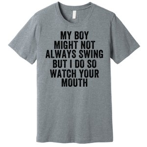 My Boy Might Not Always Swing But I Do So Watch Your Mouth Baseball Slugger Premium T-Shirt