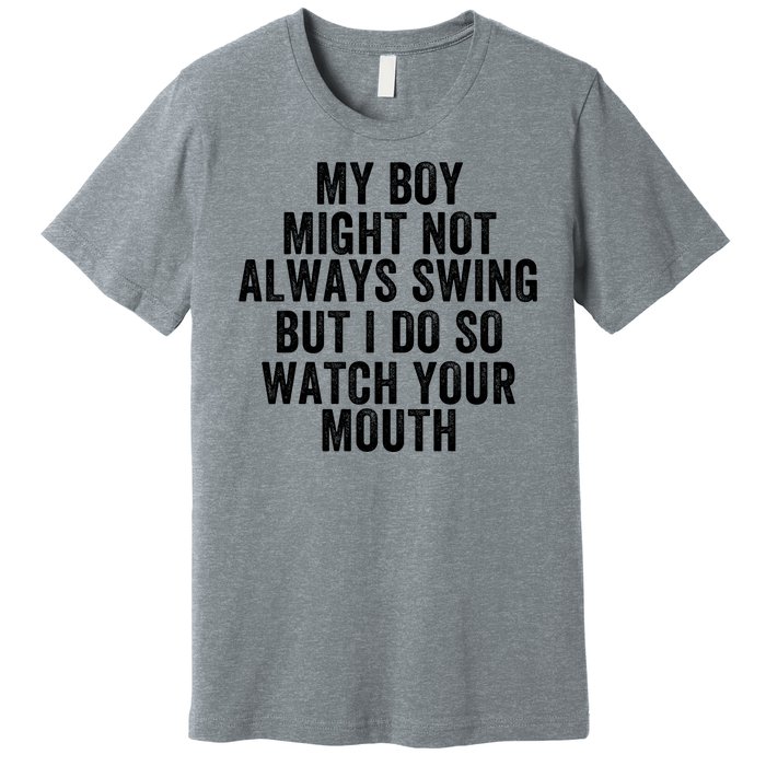 My Boy Might Not Always Swing But I Do So Watch Your Mouth Baseball Slugger Premium T-Shirt