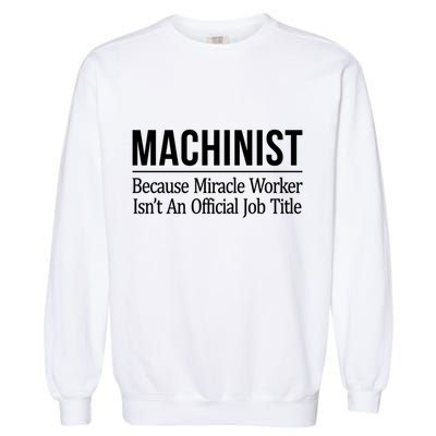 Machinist Because Miracle Worker Isn't Job Title Gift Garment-Dyed Sweatshirt