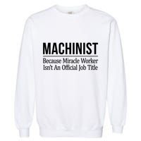 Machinist Because Miracle Worker Isn't Job Title Gift Garment-Dyed Sweatshirt
