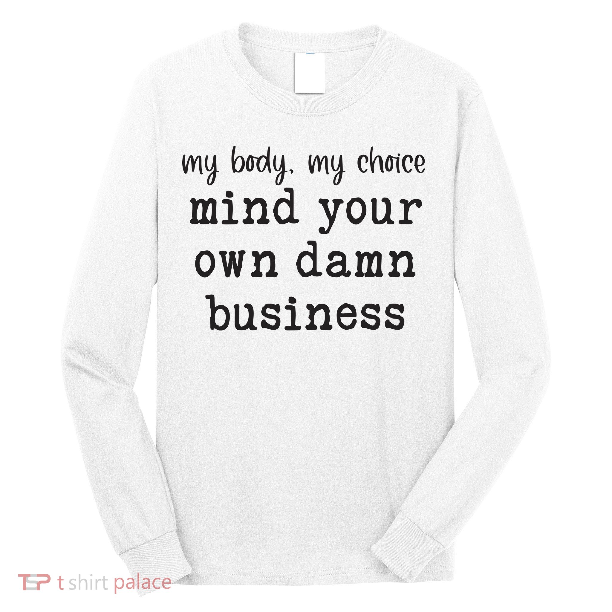 My Body My Choice Mind Your Own Damn Business Long Sleeve Shirt
