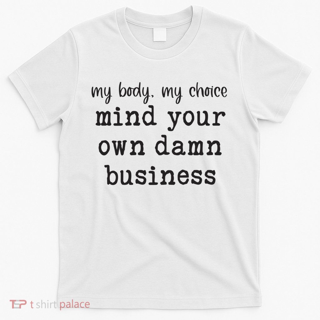 My Body My Choice Mind Your Own Damn Business T-Shirt