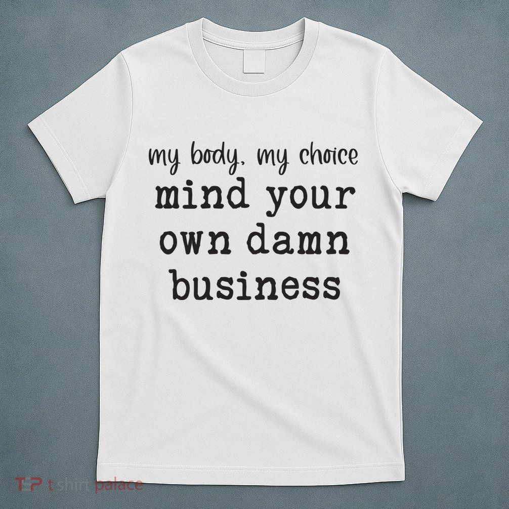 My Body My Choice Mind Your Own Damn Business T-Shirt