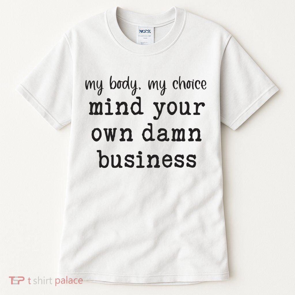 My Body My Choice Mind Your Own Damn Business Tall T-Shirt