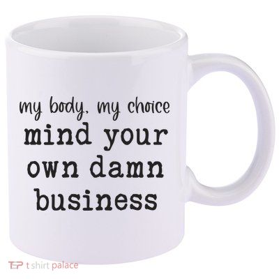 My Body My Choice Mind Your Own Damn Business 11oz C Handle Ceramic Mug