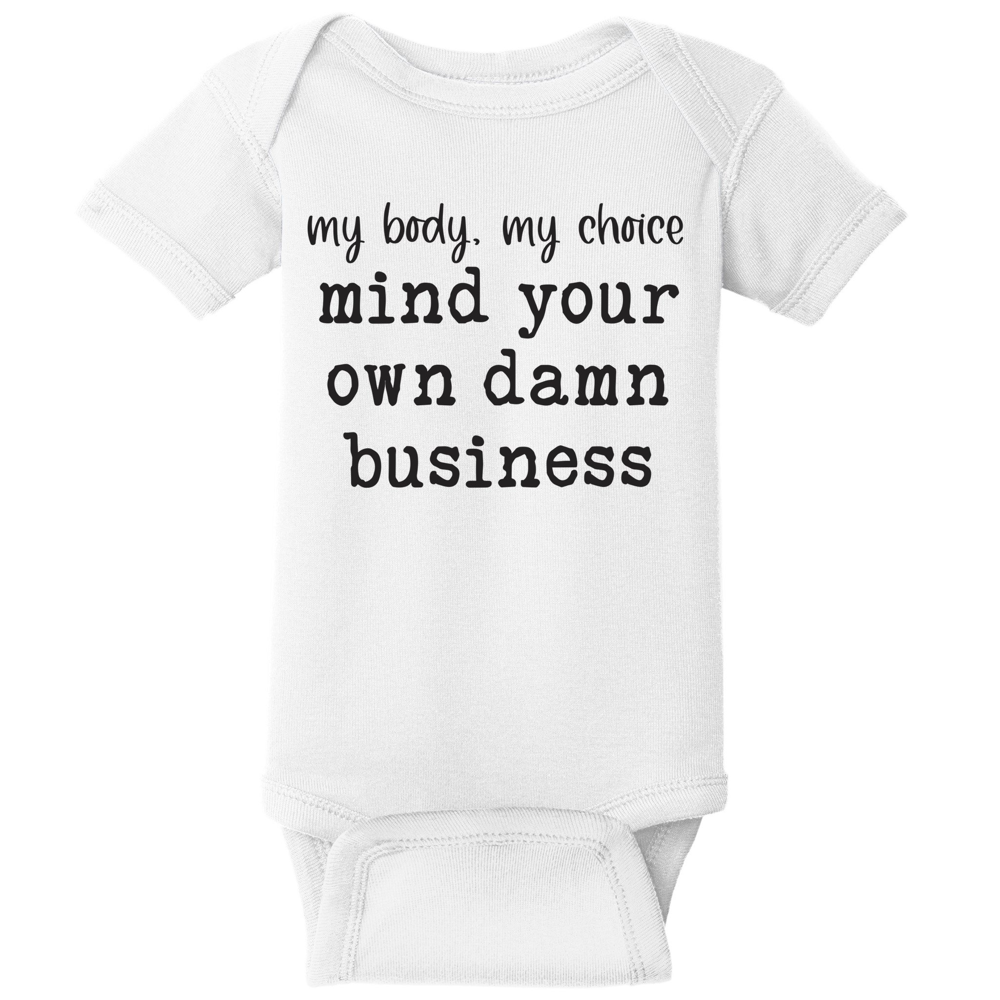 My Body My Choice Mind Your Own Damn Business Baby Bodysuit