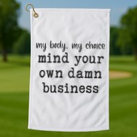My Body My Choice Mind Your Own Damn Business Golf Towel