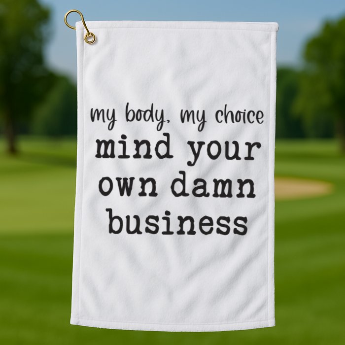 My Body My Choice Mind Your Own Damn Business Golf Towel