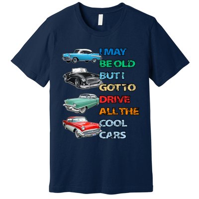 May Be Old But Got To Drive All The Cool Cars Premium T-Shirt