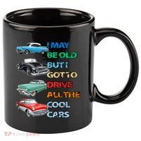 May Be Old But Got To Drive All The Cool Cars 11oz C Handle Ceramic Mug