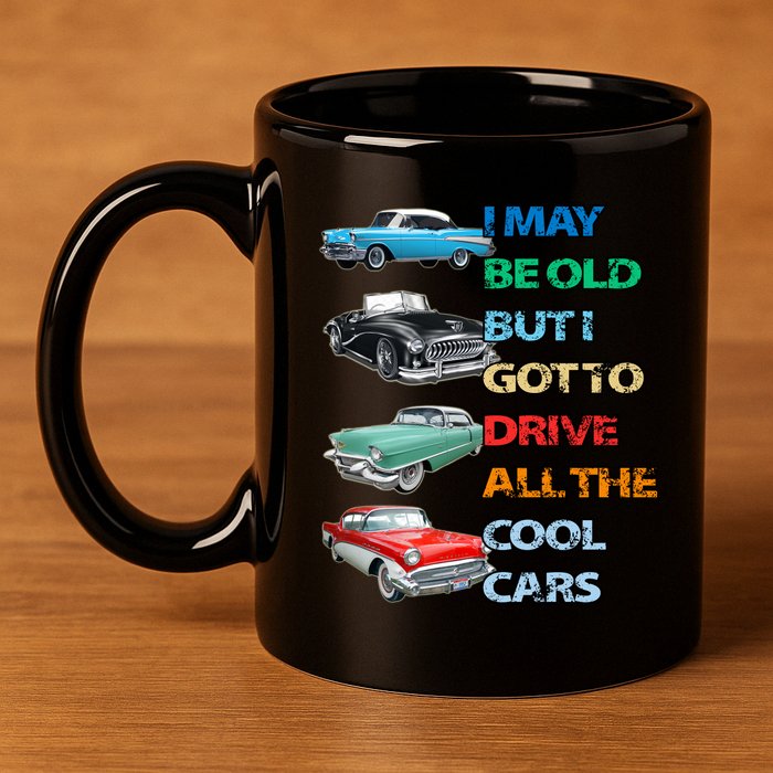 May Be Old But Got To Drive All The Cool Cars 11oz C Handle Ceramic Mug