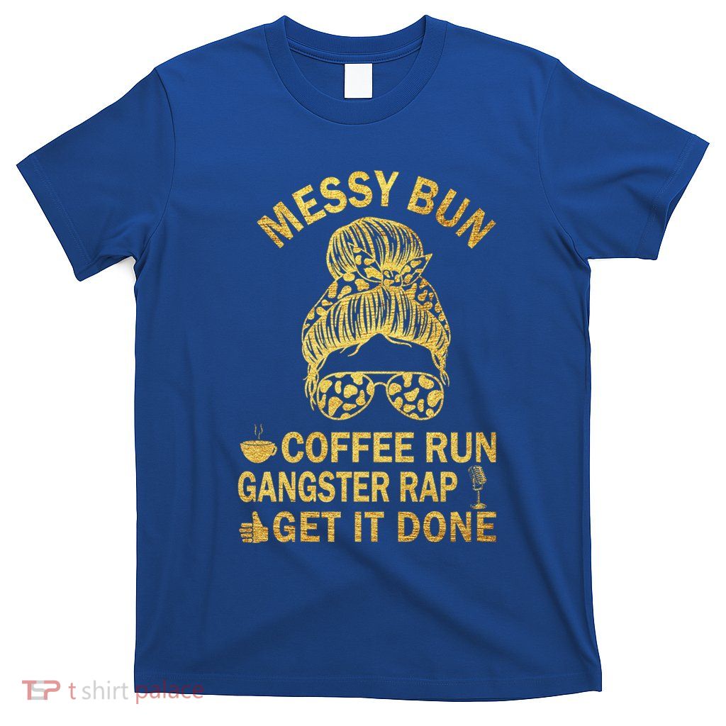 Messy Bun Run Rap Nap Perfect For Coffee Lovers Mom Gangsta Gift T-Shirt