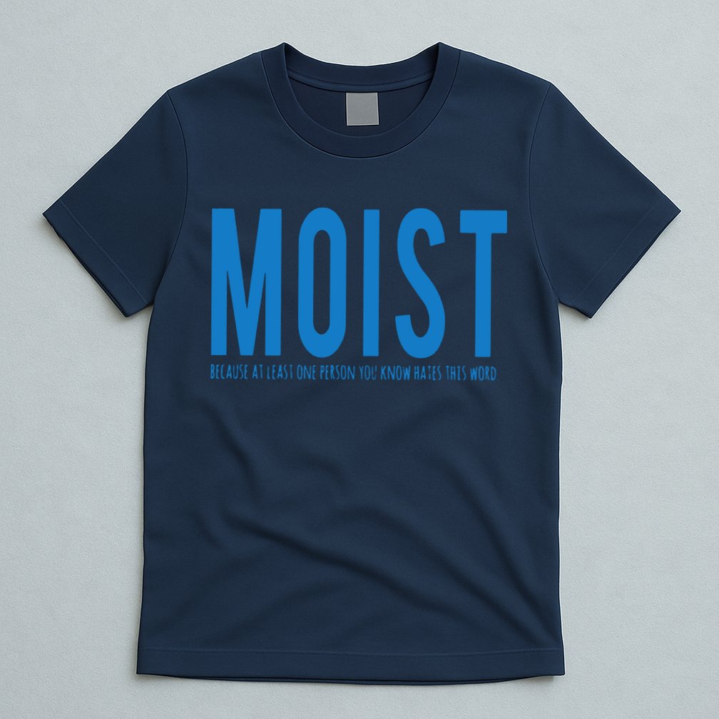Moist Because Someone Hates This Word T-Shirt