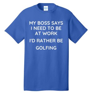 My Boss Says I Need To Work Id Rather Be Golfing Cool Gift Tall T-Shirt